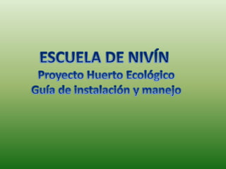 ESCUELA DE NIVÍN: Proyecto Huerto Ecológico - Guía de instalación y manejo