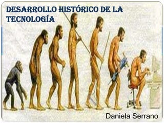 Desarrollo histórico de la
tecnología
Daniela Serrano
 