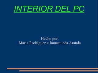 INTERIOR DEL PC
Hecho por:
Maria RodrÍguez e Inmaculada Aranda
 