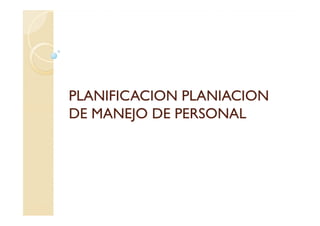 PLANIFICACION PLANIACION
DE MANEJO DE PERSONAL
 