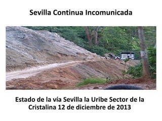 Sevilla Continua Incomunicada

Estado de la vía Sevilla la Uribe Sector de la
Cristalina 12 de diciembre de 2013

 