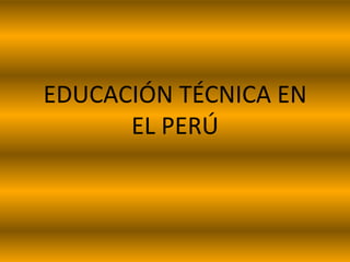 EDUCACIÓN TÉCNICA EN
EL PERÚ

 