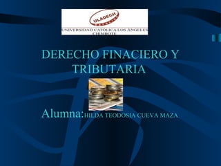 DERECHO FINACIERO Y
TRIBUTARIA
Alumna:HILDA TEODOSIA CUEVA MAZA
 
