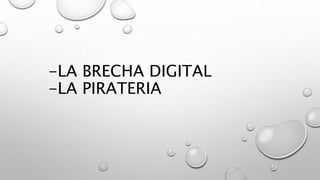 -LA BRECHA DIGITAL
-LA PIRATERIA
 
