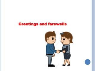 Greetings and farewells
 
