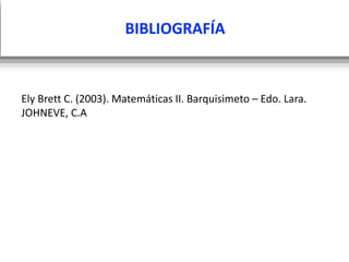 BIBLIOGRAFÍA
Ely Brett C. (2003). Matemáticas II. Barquisimeto – Edo. Lara.
JOHNEVE, C.A
 