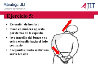 Ejercicio 5:
• Extensión de hombro
• mano en muñeca opuesta
por detrás de la espalda
• leve tracción del brazo y se
estira el cuello hacia el lado
contrario.
• 5 segundos, hasta sentir una
suave tensión
 