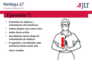 Ejercicio 7:
• Extensión de muñeca y
estiramiento del antebrazo
• ambas palmas una contra otra
• dedos hacia arriba
• movimientos hacia abajo de
estiramiento de muñeca.
• 8 segundos, extendiendo cada
antebrazo hasta sentir una
suave tensión.
 