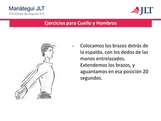 Ejercicios para Cuello y Hombros
• Colocamos los brazos detrás de
la espalda, con los dedos de las
manos entrelazados.
Extendemos los brazos, y
aguantamos en esa posición 20
segundos.
 