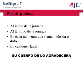 Practíquelos...
• Al inicio de la jornada
• Al término de la jornada
• En cada momento que sienta molestia o
dolor.
• En cualquier lugar
SU CUERPO DE LO AGRADECERÁ
 