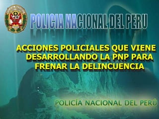 ACCIONES POLICIALES QUE VIENE
DESARROLLANDO LA PNP PARA
FRENAR LA DELINCUENCIA
 