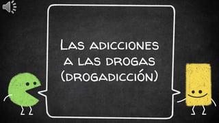 Las adicciones
a las drogas
(drogadicción)
 