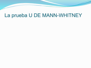 La prueba U DE MANN-WHITNEY
 