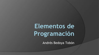 Elementos de
Programación
Andrés Bedoya Tobón
 
