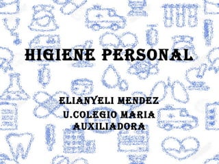 HIGIENE PERSONAL
ELIANYELI MENDEZ
U.COLEGIO MARIA
AUXILIADORA
 