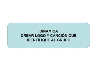 DINAMICA
CREAR LOGO Y CANCIÓN QUE
IDENTIFIQUE AL GRUPO
 