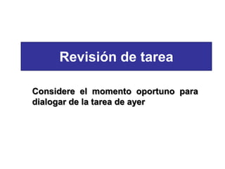 Revisión de tarea
Considere el momento oportuno para
dialogar de la tarea de ayer
 