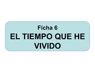 Ficha 6
EL TIEMPO QUE HE
VIVIDO
 