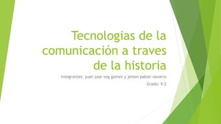 Tecnologias de la
comunicación a traves
de la historia
Integrantes: juan jose veg gomez y jeison pabon navarro
Grado: 9-2
 