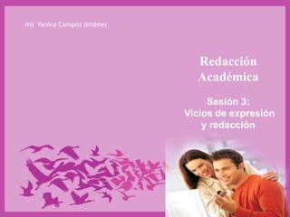 Agosto 2010
Redacción
Académica
Sesión 3:
Vicios de expresión
y redacción
Iris Yanina Campos Jiménez
 