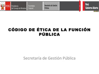 Secretaría de Gestión Pública
CÓDIGO DE ÉTICA DE LA FUNCIÓN
PÚBLICA
 