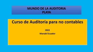 MUNDO DE LA AUDITORIA
PLAYA
Curso de Auditoría para no contables
2022
Manabí Ecuador
 