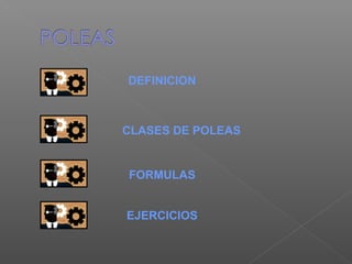 DEFINICION
CLASES DE POLEAS
FORMULAS
EJERCICIOS
 