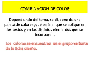 COMBINACION DE COLOR
Dependiendo del tema, se dispone de una
paleta de colores ,que será la que se aplique en
los textos y en los distintos elementos que se
incorporen.

 