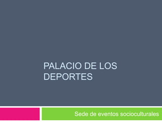 PALACIO DE LOS
DEPORTES

Sede de eventos socioculturales

 