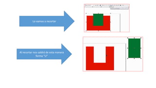 Lo vamos a recortar
Al recortar nos saldrá de esta manera
forma “U”
 