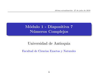 última actualización: 27 de julio de 2018
Módulo 1 - Diapositiva 7
Números Complejos
Universidad de Antioquia
Facultad de Ciencias Exactas y Naturales
1
 