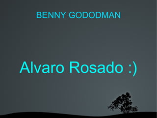 BENNY GODODMAN




Alvaro Rosado :)

          
 
