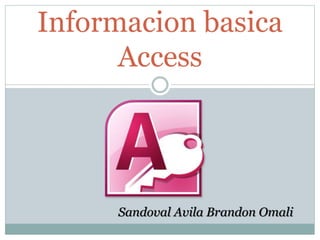 Informacion basica
Access
Sandoval Avila Brandon Omali
 