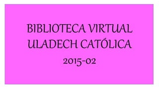 BIBLIOTECA VIRTUAL
ULADECH CATÓLICA
2015-02
 