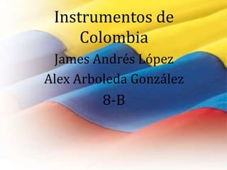 Instrumentos de 
Colombia 
James Andrés López 
Alex Arboleda González 
8-B 
 