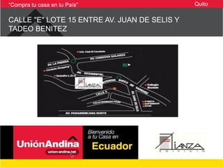 “Compra tu casa en tu País”                   Quito

CALLE "E" LOTE 15 ENTRE AV. JUAN DE SELIS Y
TADEO BENITEZ
 
