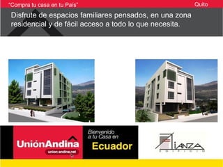 “Compra tu casa en tu País”                             Quito

Disfrute de espacios familiares pensados, en una zona
residencial y de fácil acceso a todo lo que necesita.
 