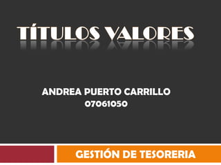 TÍTULOS VALORES ANDREA PUERTO CARRILLO 07061050 GESTIÓN DE TESORERIA 