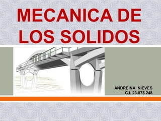  
MECANICA DE
LOS SOLIDOS
ANDREINA NIEVES
C.I. 23.875.248
 