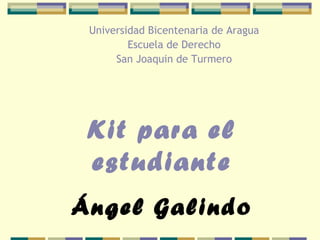 Universidad Bicentenaria de Aragua
Escuela de Derecho
San Joaquin de Turmero
Kit para el
estudiante
Ángel Galindo
 