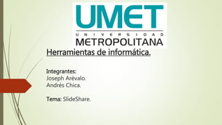 Herramientas de informática.
Integrantes:
Joseph Arévalo.
Andrés Chica.
Tema: SlideShare.
 