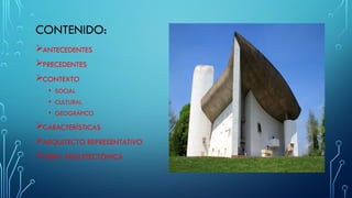 CONTENIDO:
ANTECEDENTES
PRECEDENTES
CONTEXTO
• SOCIAL
• CULTURAL
• GEOGRÁFICO
CARACTERÍSTICAS
ARQUITECTO REPRESENTATIVO
OBRA ARQUITECTÓNICA
 