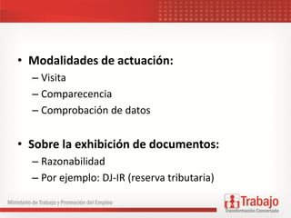 • Modalidades de actuación:
– Visita
– Comparecencia
– Comprobación de datos
• Sobre la exhibición de documentos:
– Razonabilidad
– Por ejemplo: DJ-IR (reserva tributaria)
 