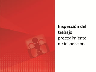 Inspección del
trabajo:
procedimiento
de inspección
 