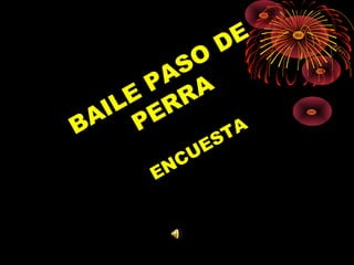 BAILE
PASO
DE
PERRA
ENCUESTA
 