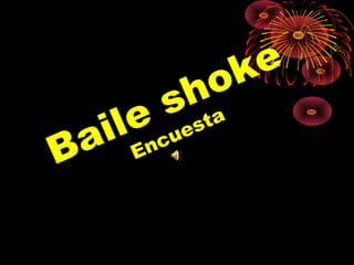 Baile shoke
Encuesta
 
