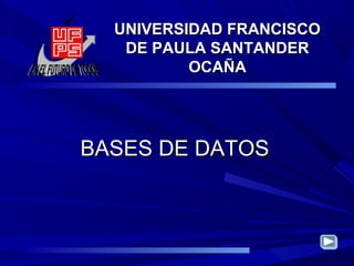 BASES DE DATOSBASES DE DATOS
UNIVERSIDAD FRANCISCOUNIVERSIDAD FRANCISCO
DE PAULA SANTANDERDE PAULA SANTANDER
OCAÑAOCAÑA
 