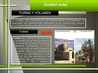Control solar
FORMA Y VOLUMEN
LA FORMA DEL EDIFICIO Y SU ENVOLVENTE DETERMINAN LA
CANTIDAD DE SUPERFICIE EXPUESTA A LA RAD...