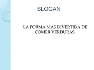 SLOGAN


LA FORMA MAS DIVERTIDA DE
     COMER VERDURAS.
 