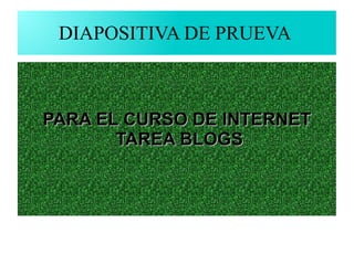 DIAPOSITIVA DE PRUEVA

PARA EL CURSO DE INTERNET
TAREA BLOGS

 